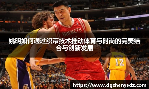 姚明如何通过织带技术推动体育与时尚的完美结合与创新发展