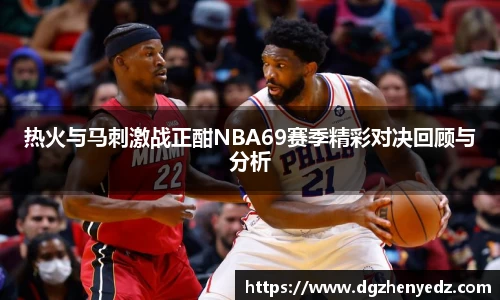 热火与马刺激战正酣NBA69赛季精彩对决回顾与分析