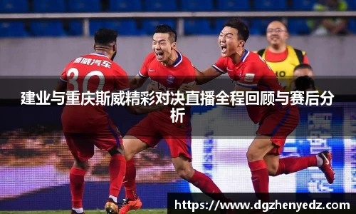 建业与重庆斯威精彩对决直播全程回顾与赛后分析