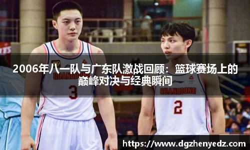 2006年八一队与广东队激战回顾：篮球赛场上的巅峰对决与经典瞬间