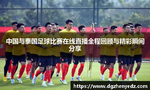中国与泰国足球比赛在线直播全程回顾与精彩瞬间分享