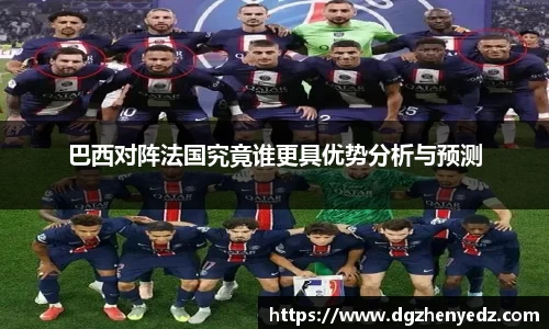 巴西对阵法国究竟谁更具优势分析与预测