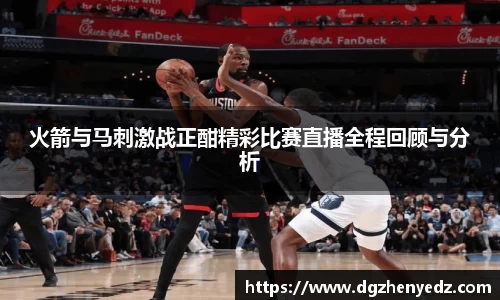 火箭与马刺激战正酣精彩比赛直播全程回顾与分析