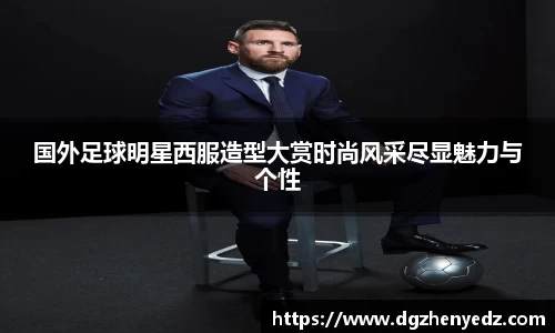 国外足球明星西服造型大赏时尚风采尽显魅力与个性